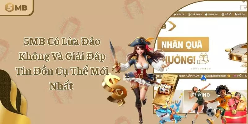 5MB Có Lừa Đảo Không Và Giải Đáp Tin Đồn Cụ Thể Mới Nhất