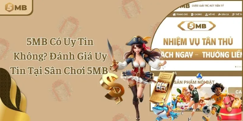5MB Có Uy Tín Không? Đánh Giá Uy Tín Tại Sân Chơi 5MB