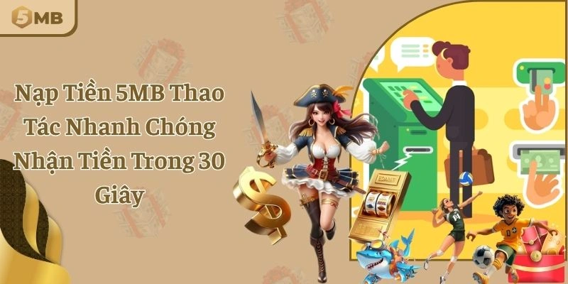 Nạp Tiền 5MB Thao Tác Nhanh Chóng Nhận Tiền Trong 30 Giây