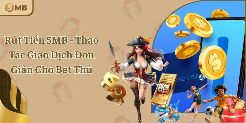 Rút Tiền 5MB - Thao Tác Giao Dịch Đơn Giản Cho Bet Thủ