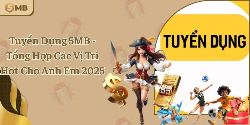 Tuyển Dụng 5MB - Tổng Hợp Các Vị Trí Hot Cho Anh Em 2025